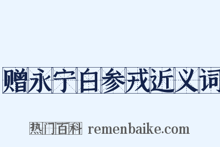 赠永宁白参戎近义词是什么意思的图片